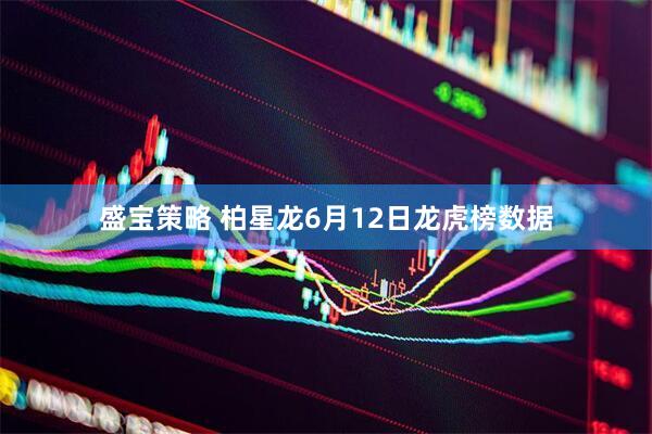 盛宝策略 柏星龙6月12日龙虎榜数据