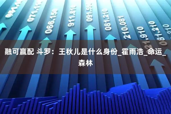 融可赢配 斗罗：王秋儿是什么身份_霍雨浩_命运_森林