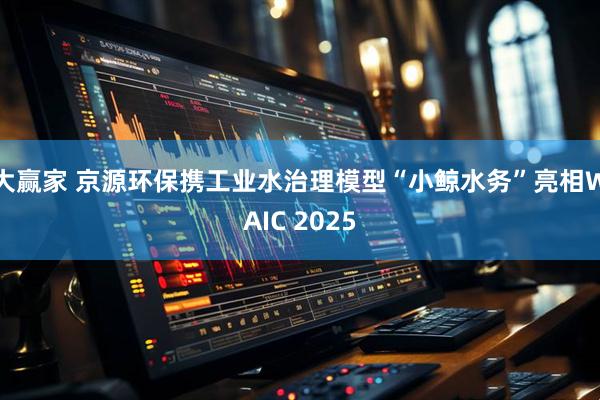 大赢家 京源环保携工业水治理模型“小鲸水务”亮相WAIC 2025