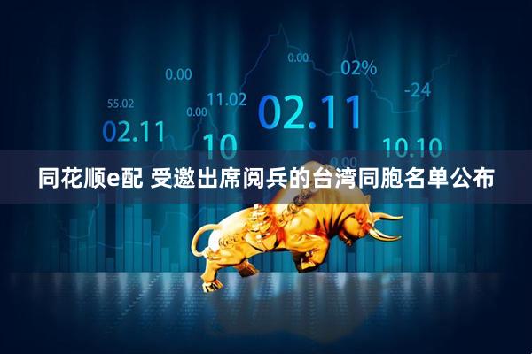 同花顺e配 受邀出席阅兵的台湾同胞名单公布