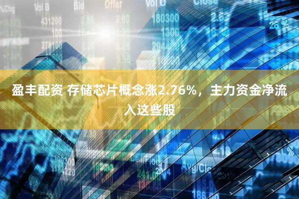 盈丰配资 存储芯片概念涨2.76%，主力资金净流入这些股