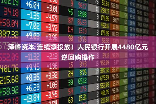 泽峰资本 连续净投放！人民银行开展4480亿元逆回购操作