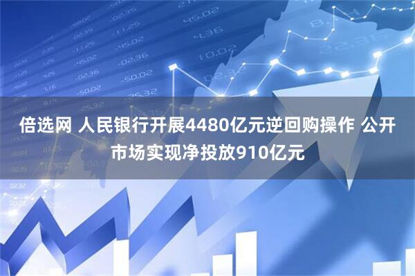 倍选网 人民银行开展4480亿元逆回购操作 公开市场实现净投放910亿元