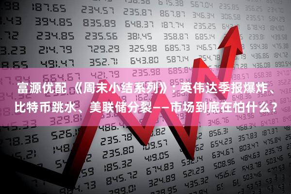 富源优配 《周末小结系列》: 英伟达季报爆炸、比特币跳水、美联储分裂——市场到底在怕什么？