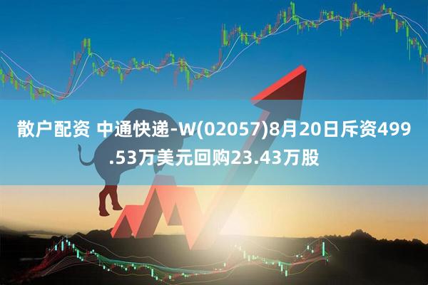 散户配资 中通快递-W(02057)8月20日斥资499.53万美元回购23.43万股